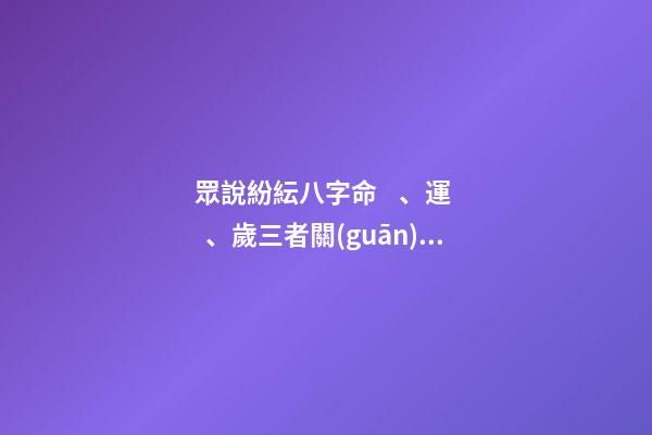 眾說紛紜八字命、運、歲三者關(guān)系